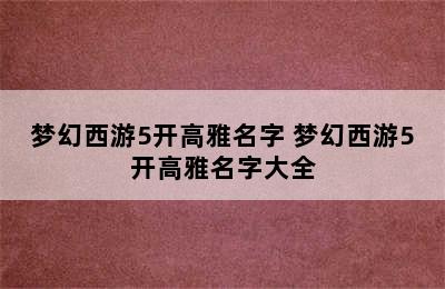 梦幻西游5开高雅名字 梦幻西游5开高雅名字大全